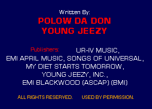 Written Byi

UR-IV MUSIC,

EMI APRIL MUSIC, SONGS OF UNIVERSAL,
MY DIET STARTS TOMORROW,
YOUNG JEEZY, IND,

EMI BLACKWDDD IASCAPJ EBMIJ

ALL RIGHTS RESERVED. USED BY PERMISSION.