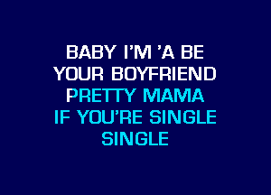 BABY I'M 'A BE
YOUR BOYFRIEND
PRETTY MAMA
IF YOU'RE SINGLE
SINGLE

g