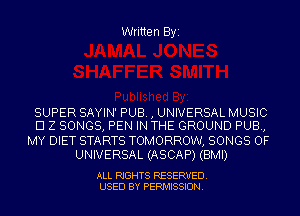 Written Byi

SUPER SAYIN' PUB. , UNIVERSAL MUSIC
El Z SONGS, PEN IN THE GROUND PUB,

MY DIET STARTS TOMORROW, SONGS OF
UNIVERSAL (ASCAP) (BMI)

ALL RIGHTS RESERVED.
USED BY PERMISSION.