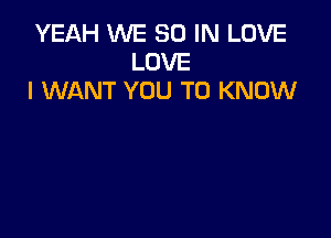 YEAH WE 30 IN LOVE
LOVE
I WANT YOU TO KNOW