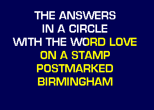 THE ANSWERS
IN A CIRCLE
WITH THE WORD LOVE
ON A STAMP
POSTMARKED
BIRMINGHAM