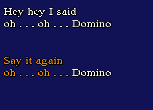 Hey hey I said
oh . . . oh . . . Domino

Say it again
oh . . . oh . . . Domino