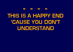 THIS IS A HAPPY END
'CAUSE YOU DOMT

UNDERSTAND