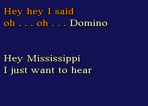 Hey hey I said
oh . . . oh . . . Domino

Hey Mississippi
I just want to hear