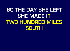SO THE DAY SHE LEFT
SHE MADE IT
TWO HUNDRED MILES
SOUTH
