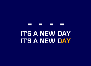 IT'S A NEW DAY
IT'S A NEW DAY