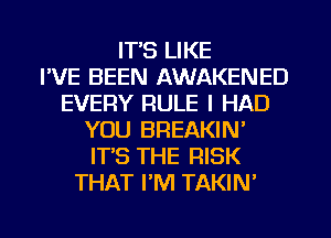 IT'S LIKE
FVE BEEN AWAKENED
EVERY RULE I HAD
YOU BREAKIN'
IT'S THE RISK
THAT PM TAKIN'