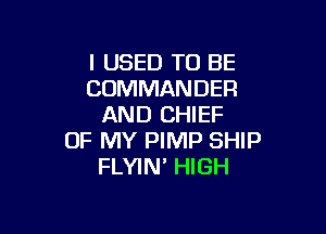 I USED TO BE
COMMANDER
AND CHIEF

OF MY PIMP SHIP
FLYIN' HIGH