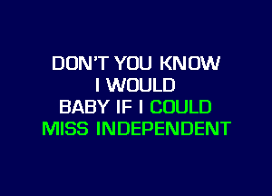 DON'T YOU KNOW
I WOULD
BABY IF I COULD
MISS INDEPENDENT