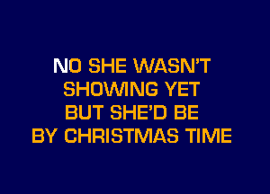 N0 SHE WASN'T
SHOWING YET
BUT SHED BE

BY CHRISTMAS TIME