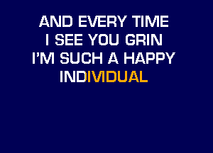 AND EVERY TIME
I SEE YOU GRIN
I'M SUCH A HAPPY

INDIVIDUAL