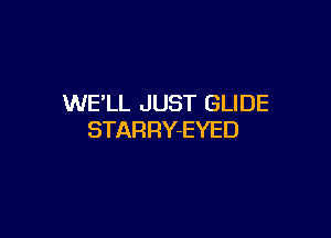 WE'LL JUST GLIDE

STARRY-EYED