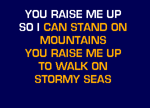 YOU RAISE ME UP
30 I CAN STAND 0N
MOUNTAINS
YOU RAISE ME UP
TO WALK 0N
STORMY SEAS