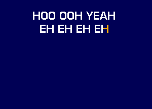 H00 00H YEAH
EH EH EH EH