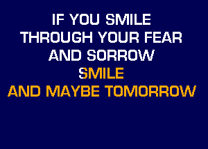 IF YOU SMILE
THROUGH YOUR FEAR
AND BORROW
SMILE
AND MAYBE TOMORROW