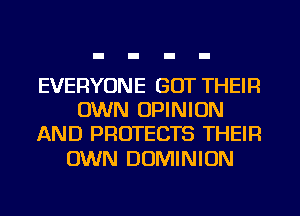 EVERYONE GOT THEIR
OWN OPINION
AND PROTECTS THEIR

OWN DOMINION