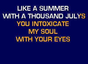 LIKE A SUMMER
WITH A THOUSAND JULYS
YOU INTOXICATE
MY SOUL
WITH YOUR EYES