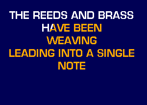 THE REEDS AND BRASS
HAVE BEEN
WEl-W'ING
LEADING INTO A SINGLE
NOTE