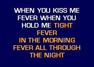 WHEN YOU KISS ME
FEVER WHEN YOU
HOLD ME TIGHT
FEVER
IN THE MORNING
FEVER ALL THROUGH
THE NIGHT