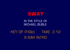 IN THE STYLE 0F
MICHAEL BUBLE

KEY OF IFbeJ TIME 3112
8 BAR INTRO
