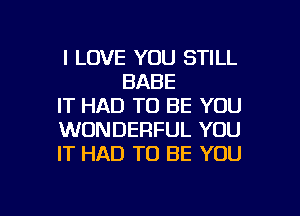I LOVE YOU STILL
BABE

IT HAD TO BE YOU

WONDERFUL YOU

IT HAD TO BE YOU

g