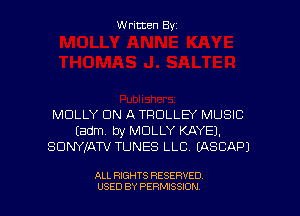 Written Byz

ML'JLLY ON A TROLLB MUSIC
(am, by MOLLY KAYEJ.
SDNYJATV TUNES LLC. (ASCAPJ

ALL RIGHTS RESERVED
USED BY PERMISSION
