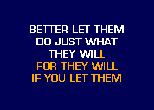 BETTER LET THEM
D0 JUST WHAT
THEY WILL
FOR THEY WILL
IF YOU LET THEM

g