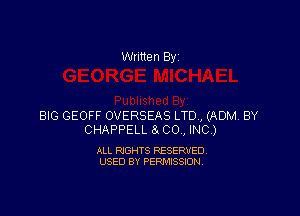 Written By

BIG GEOFF OVERSEAS LTD, (ADM BY
CHAPPELL 81 CO, INC)

ALL RIGHTS RESERVED
USED BY PERMISSION