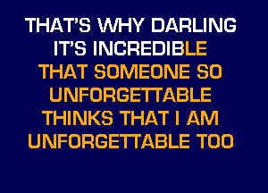 THAT'S WHY DARLING
ITS INCREDIBLE
THAT SOMEONE SO
UNFORGETI'ABLE
THINKS THAT I AM
UNFORGETI'ABLE T00