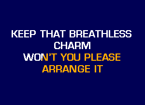 KEEP THAT BREATHLESS
CHARM
WON'T YOU PLEASE
ARRANGE IT