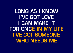 LONG AS I KNOW
I'VE GOT LOVE
I CAN MAKE IT
FOR ONCE IN MY LIFE
I'VE GOT SOMEONE
WHO NEEDS ME