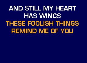 AND STILL MY HEART
HAS WINGS
THESE FOOLISH THINGS
REMIND ME OF YOU