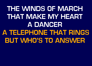 THE WINDS OF MARCH
THAT MAKE MY HEART
A DANCER
A TELEPHONE THAT RINGS
BUT WHO'S TO ANSWER