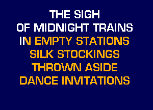 THE SIGH
0F MIDNIGHT TRAINS
IN EMPTY STATIONS
SILK STOCKINGS
THROWN ASIDE
DANCE INVITATIONS