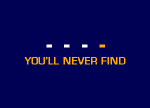 YOU'LL NEVER FIND
