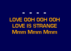 LOVE 00H 00H 00H

LOVE IS STRANGE
Mmm Mmm Mmm
