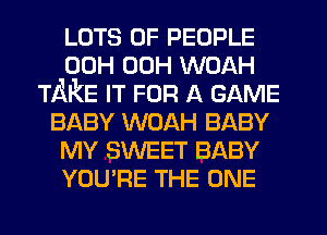 LOTS OF PEOPLE
00H 00H WOAH
TAKE IT FOR A GAME
BABY WOAH BABY
MY SWEET BABY
YOU'RE THE ONE