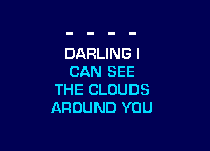DARLING I
CAN SEE

THE CLOUDS
AROUND YOU