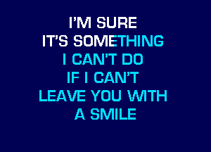 I'M SURE
IT'S SOMETHING
I CANT DD

IF I CAN'T
LEAVE YOU WITH
A SMILE