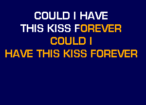 COULD I HAVE
THIS KISS FOREVER
COULD I
HAVE THIS KISS FOREVER