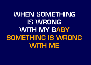 WHEN SOMETHING
IS WRONG
WITH MY BABY
SOMETHING IS WRONG
WITH ME