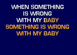 WHEN SOMETHING
IS WRONG
WITH MY BABY
SOMETHING IS WRONG
WITH MY BABY