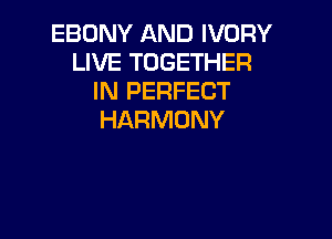 EBONY AND IVORY
LIVE TOGETHER
IN PERFECT

HARMONY