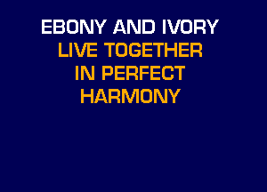 EBONY AND IVORY
LIVE TOGETHER
IN PERFECT

HARMONY