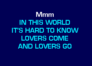 Mmm
IN THIS WORLD
IT'S HARD TO KNOW

LOVERS COME
AND LOVERS GO