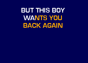 BUT THIS BOY
WANTS YOU
BACK AGAIN