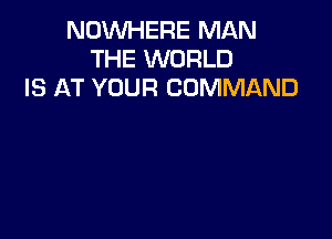 NOWHERE MAN
THE WORLD
IS AT YOUR COMMAND