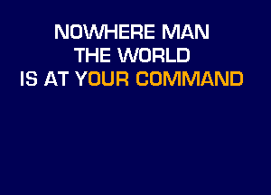 NOWHERE MAN
THE WORLD
IS AT YOUR COMMAND