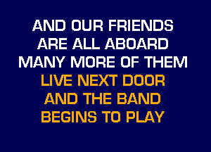 AND OUR FRIENDS
ARE ALL ABOARD
MANY MORE OF THEM
LIVE NEXT DOOR
AND THE BAND
BEGINS TO PLAY