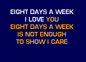 EIGHT DAYS A WEEK
I LOVE YOU
EIGHT DAYS A WEEK
IS NOT ENOUGH
TO SHUWI CARE